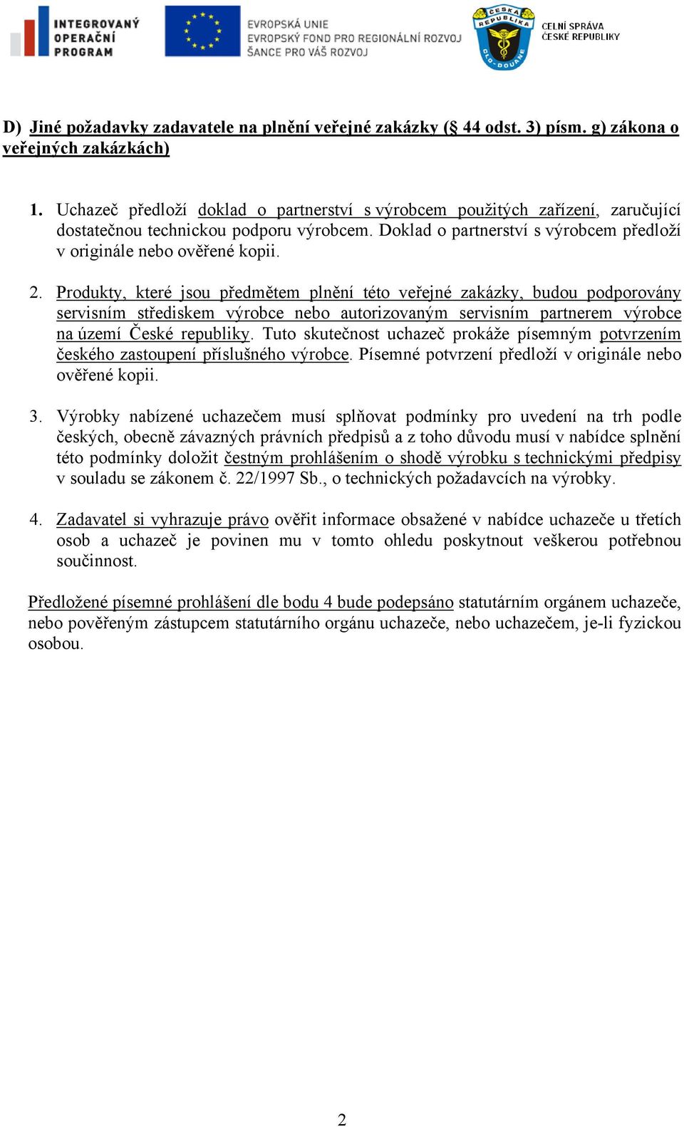 Produkty, které jsou předmětem plnění této veřejné zakázky, budou podporovány servisním střediskem výrobce nebo autorizovaným servisním partnerem výrobce na území České republiky.