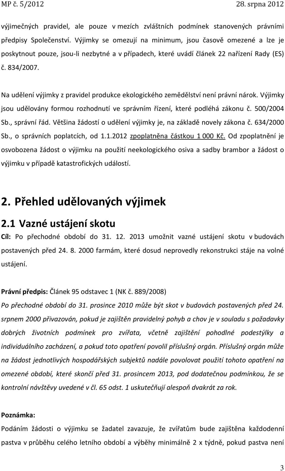 Na udělení výjimky z pravidel produkce ekologického zemědělství není právní nárok. Výjimky jsou udělovány formou rozhodnutí ve správním řízení, které podléhá zákonu č. 500/2004 Sb., správní řád.