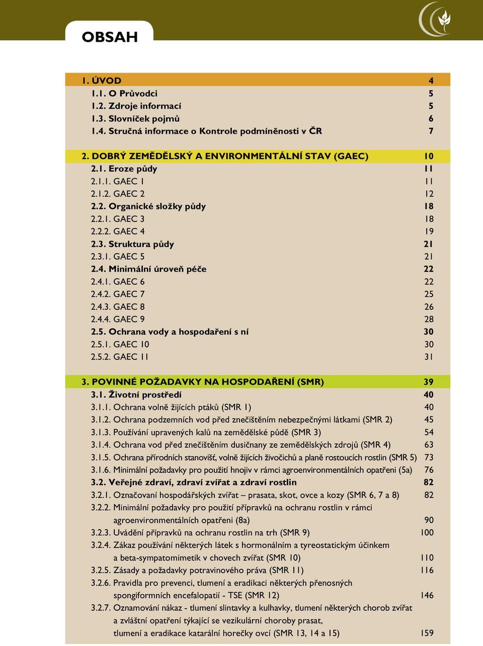 4.3. GAEC 8 26 2.4.4. GAEC 9 28 2.5. Ochrana vody a hospodaření s ní 30 2.5.1. GAEC 10 30 2.5.2. GAEC 11 31 3. POVINNÉ POŽADAVKY NA HOSPODAŘENÍ (SMR) 39 3.1. Životní prostředí 40 3.1.1. Ochrana volně žijících ptáků (SMR 1) 40 3.