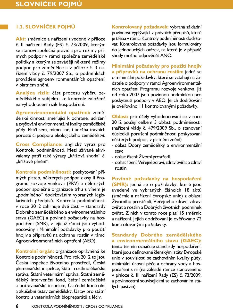 79/2007 Sb., o podmínkách provádění agroenvironmentálních opatření, v platném znění. Analýza rizik: část procesu výběru zemědělského subjektu ke kontrole založená na vyhodnocení rizik hospodaření.