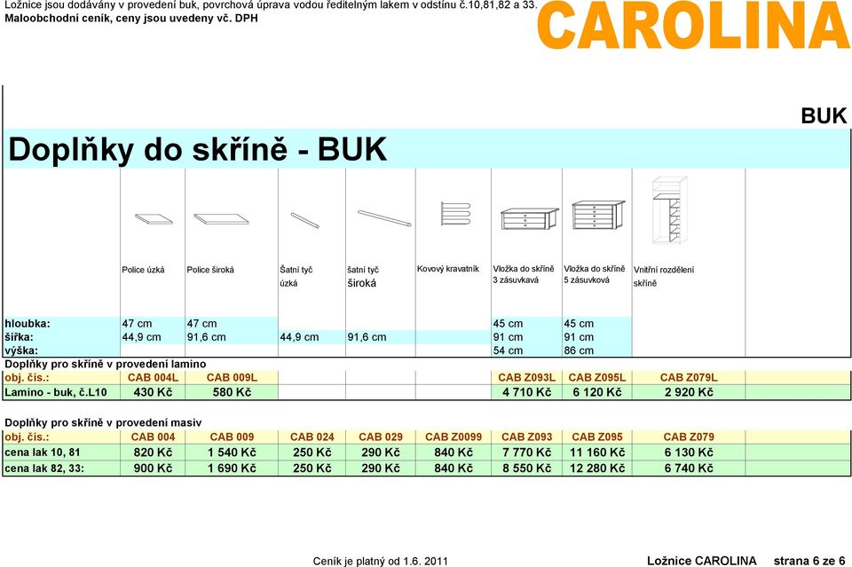 cm Kovový kravatník Vložka do skříně 3 zásuvkavá Vložka do skříně Vnitřní rozdělení 5 zásuvková skříně 45 cm 54 cm 45 cm 86 cm CAB Z093L CAB Z095L CAB Z079L 4 710 Kč 6 120 Kč 2 920