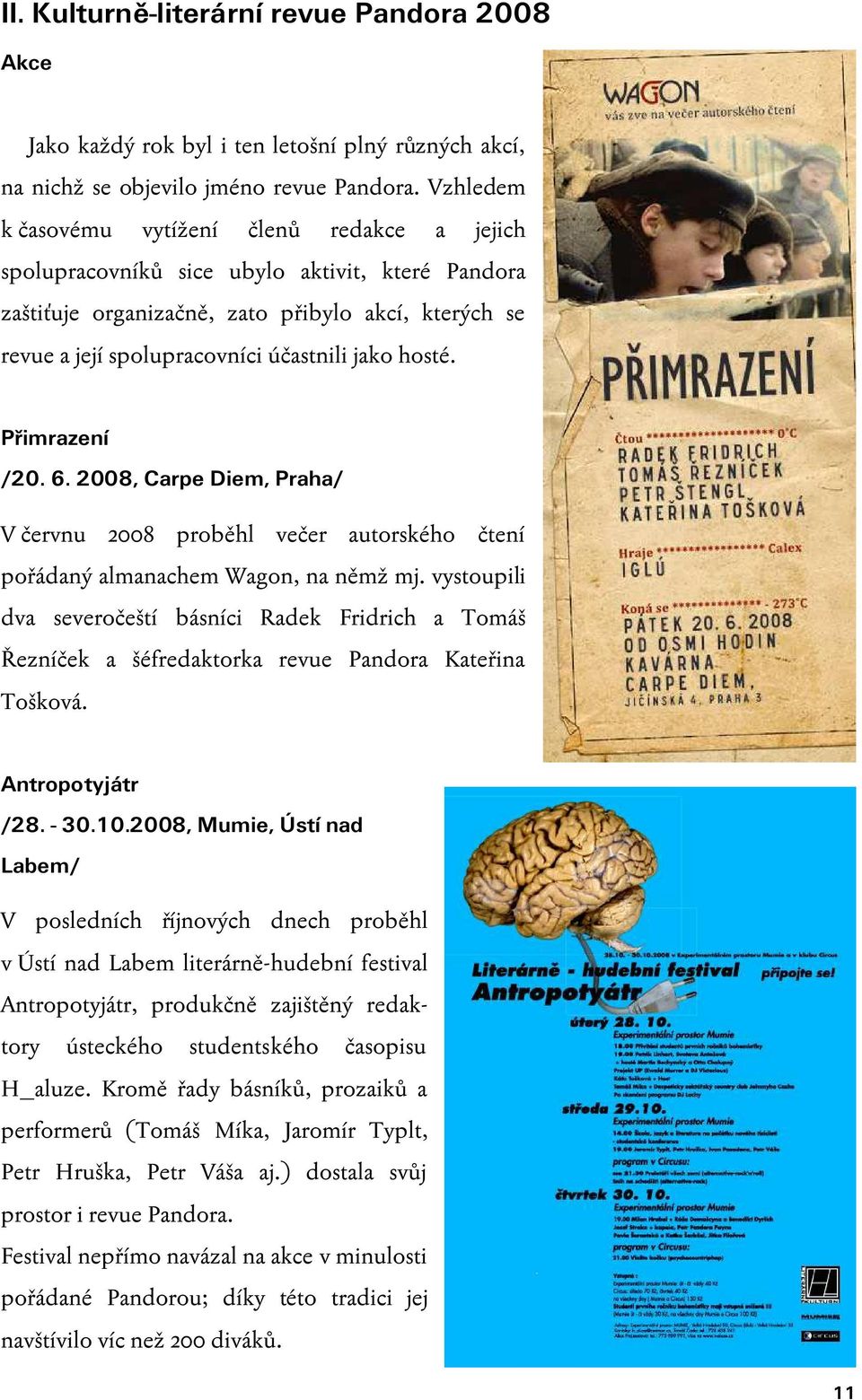 hosté. Přimrazení /20. 6. 2008, Carpe Diem, Praha/ V červnu 2008 proběhl večer autorského čtení pořádaný almanachem Wagon, na němž mj.