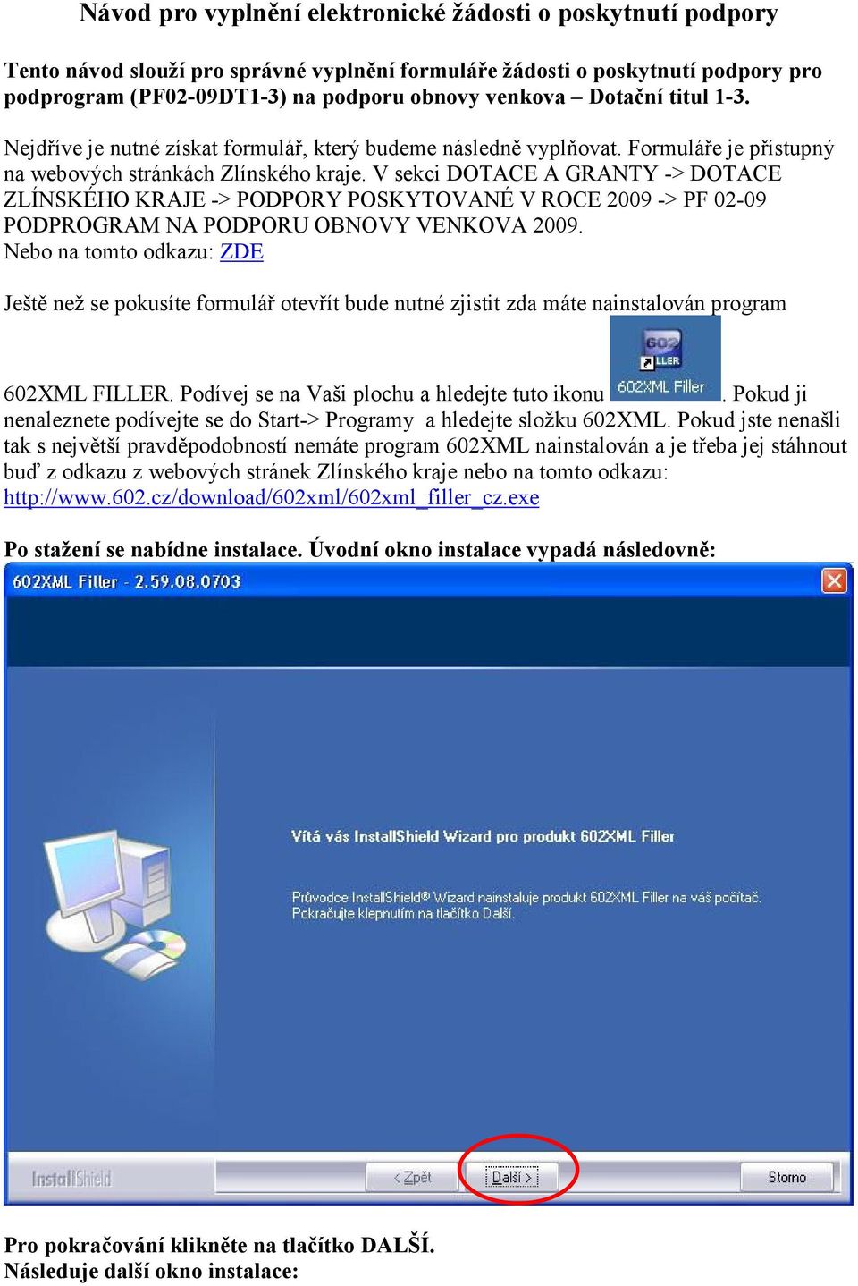 V sekci DOTACE A GRANTY -> DOTACE ZLÍNSKÉHO KRAJE -> PODPORY POSKYTOVANÉ V ROCE 2009 -> PF 02-09 PODPROGRAM NA PODPORU OBNOVY VENKOVA 2009.