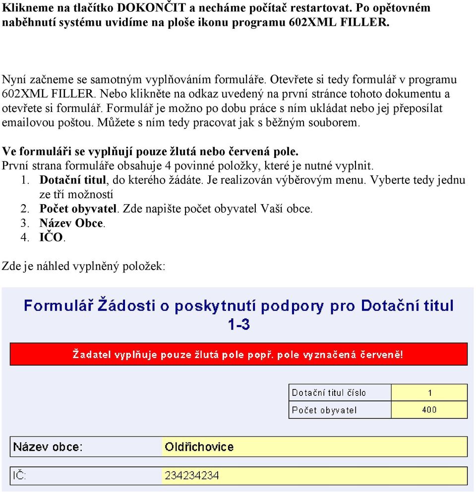 Formulář je možno po dobu práce s ním ukládat nebo jej přeposílat emailovou poštou. Můžete s ním tedy pracovat jak s běžným souborem. Ve formuláři se vyplňují pouze žlutá nebo červená pole.