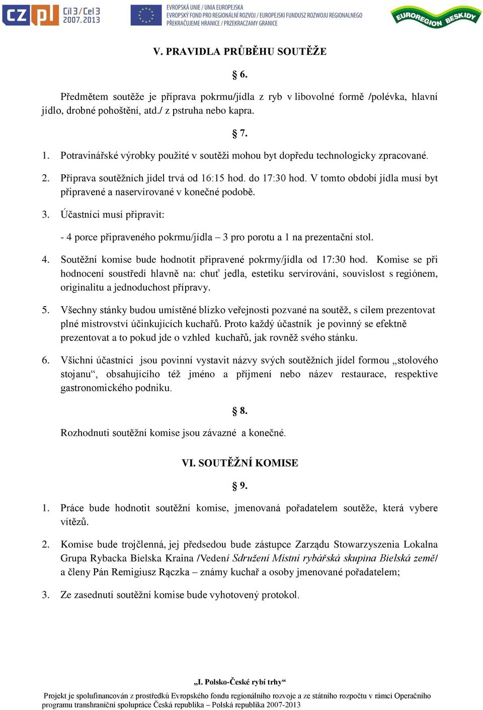 V tomto období jídla musí byt připravené a naservírované v konečné podobě. 3. Účastníci musí připravit: - 4 porce připraveného pokrmu/jídla 3 pro porotu a 1 na prezentační stol. 4. Soutěžní komise bude hodnotit připravené pokrmy/jídla od 17:30 hod.