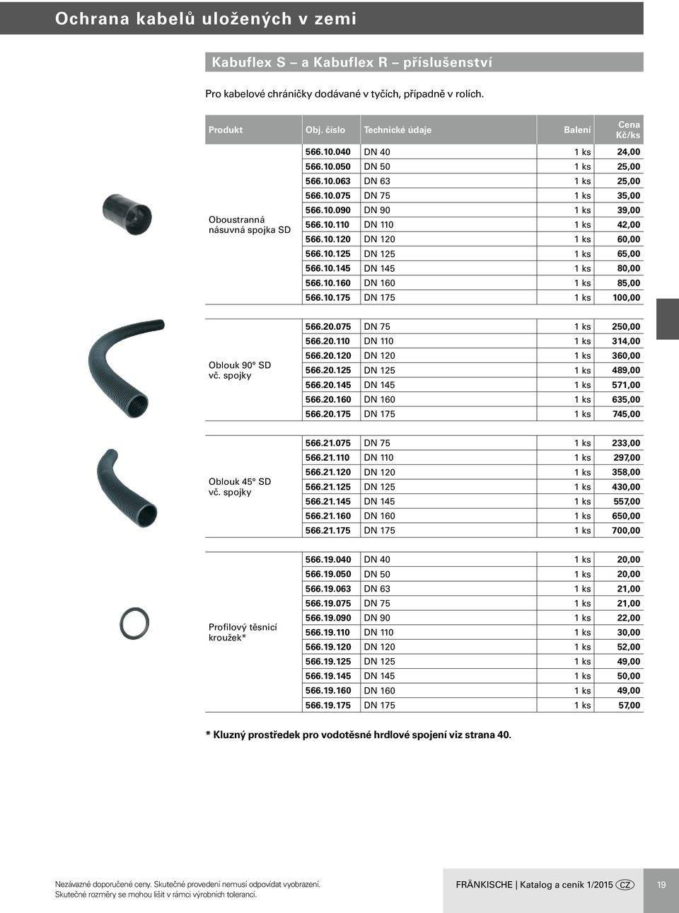 10.160 DN 160 1 ks 85,00 566.10.175 DN 175 1 ks 100,00 Oblouk 90 SD vč. spojky 566.20.075 DN 75 1 ks 250,00 566.20.110 DN 110 1 ks 314,00 566.20.120 DN 120 1 ks 360,00 566.20.125 DN 125 1 ks 489,00 566.