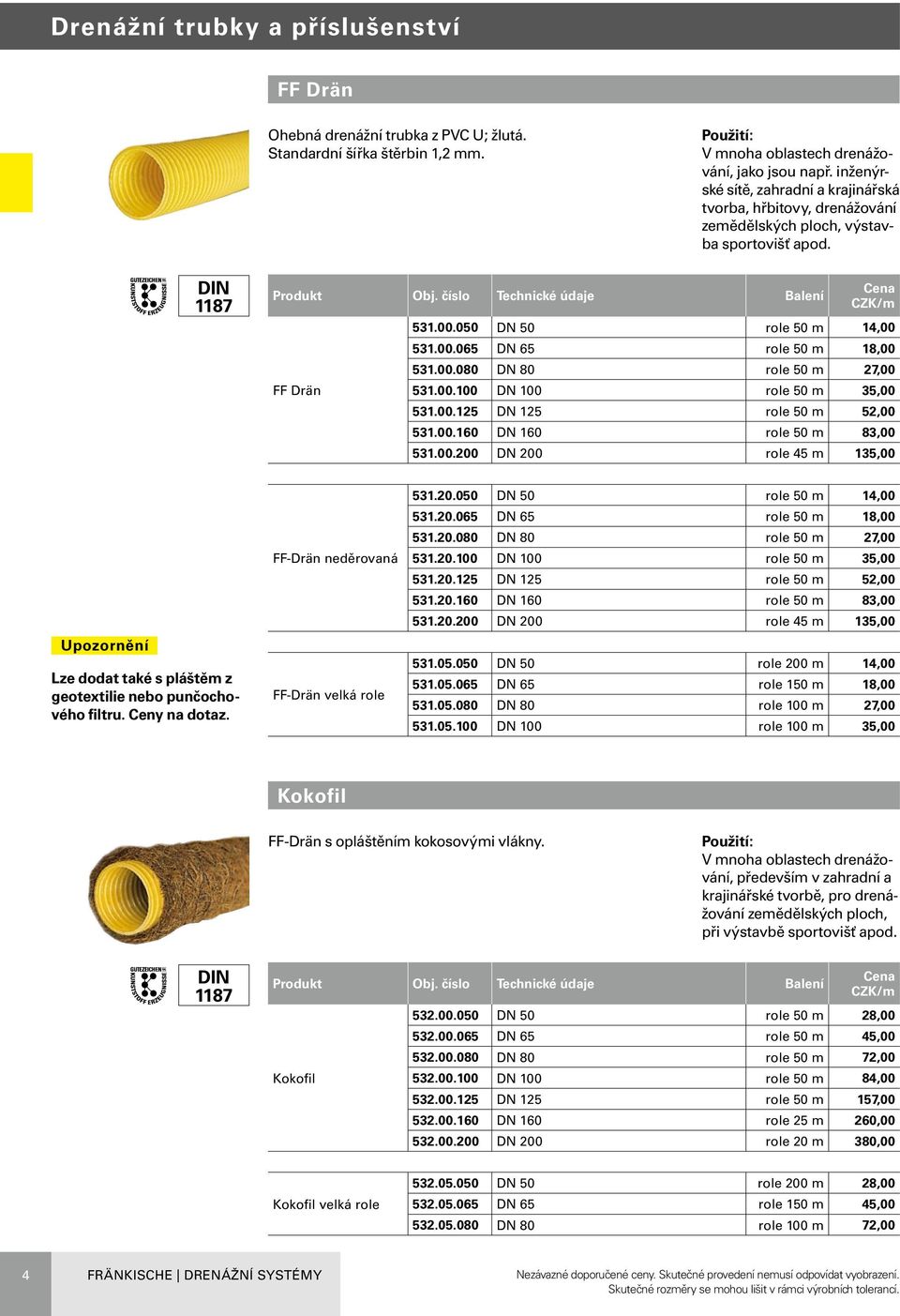 00.080 DN 80 role 50 m 27,00 531.00.100 DN 100 role 50 m 35,00 531.00.125 DN 125 role 50 m 52,00 531.00.160 DN 160 role 50 m 83,00 531.00.200 DN 200 role 45 m 135,00 Upozornění Lze dodat také s pláštěm z geotextilie nebo punčochového filtru.