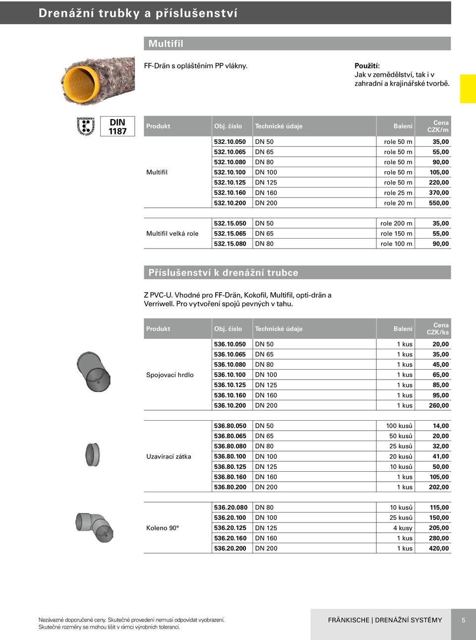 050 DN 50 role 200 m 35,00 532.15.065 DN 65 role 150 m 55,00 532.15.080 DN 80 role 100 m 90,00 Příslušenství k drenážní trubce Z PVC-U. Vhodné pro FF-Drän, Kokofil, Multifil, opti-drän a Verriwell.