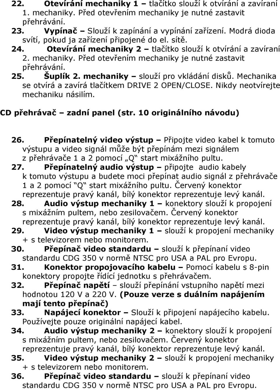 Šuplík 2. mechaniky slouží pro vkládání disků. Mechanika se otvírá a zavírá tlačítkem DRIVE 2 OPEN/CLOSE. Nikdy neotvírejte mechaniku násilím. CD přehrávač zadní panel (str.