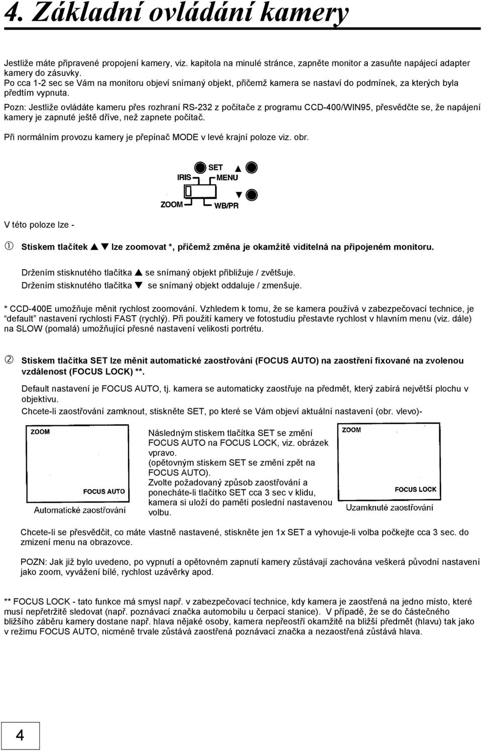 Pozn: Jestliže ovládáte kameru přes rozhraní RS-232 z počítače z programu CCD-400/WIN95, přesvědčte se, že napájení kamery je zapnuté ještě dříve, než zapnete počítač.