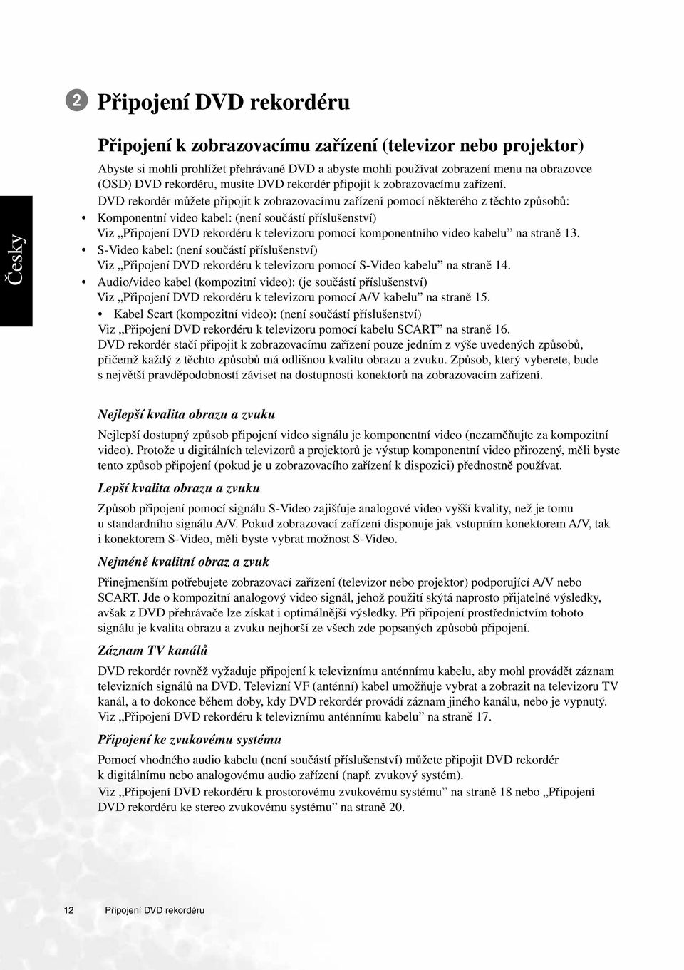 DVD rekordér můžete připojit k zobrazovacímu zařízení pomocí některého z těchto způsobů: Komponentní video kabel: (není součástí příslušenství) Viz Připojení DVD rekordéru k televizoru pomocí