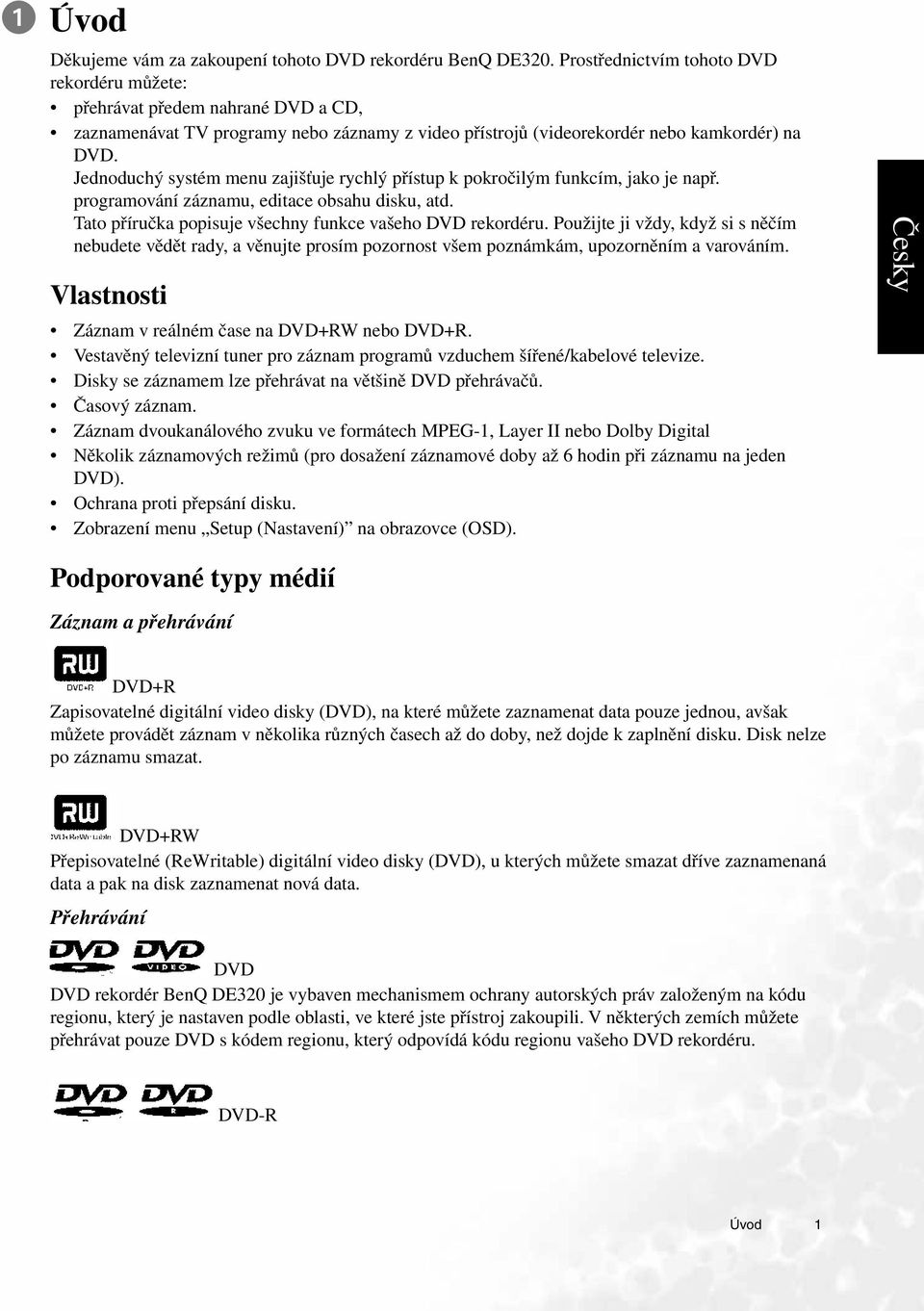 Jednoduchý systém menu zajišťuje rychlý přístup k pokročilým funkcím, jako je např. programování záznamu, editace obsahu disku, atd. Tato příručka popisuje všechny funkce vašeho DVD rekordéru.