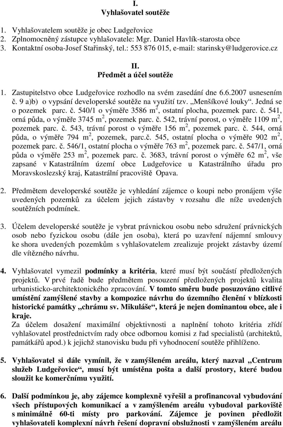 9 a)b) o vypsání developerské soutěže na využití tzv. Menšíkové louky. Jedná se o pozemek parc. č. 540/1 o výměře 3586 m 2, ostatní plocha, pozemek parc. č. 541, orná půda, o výměře 3745 m 2, pozemek parc.