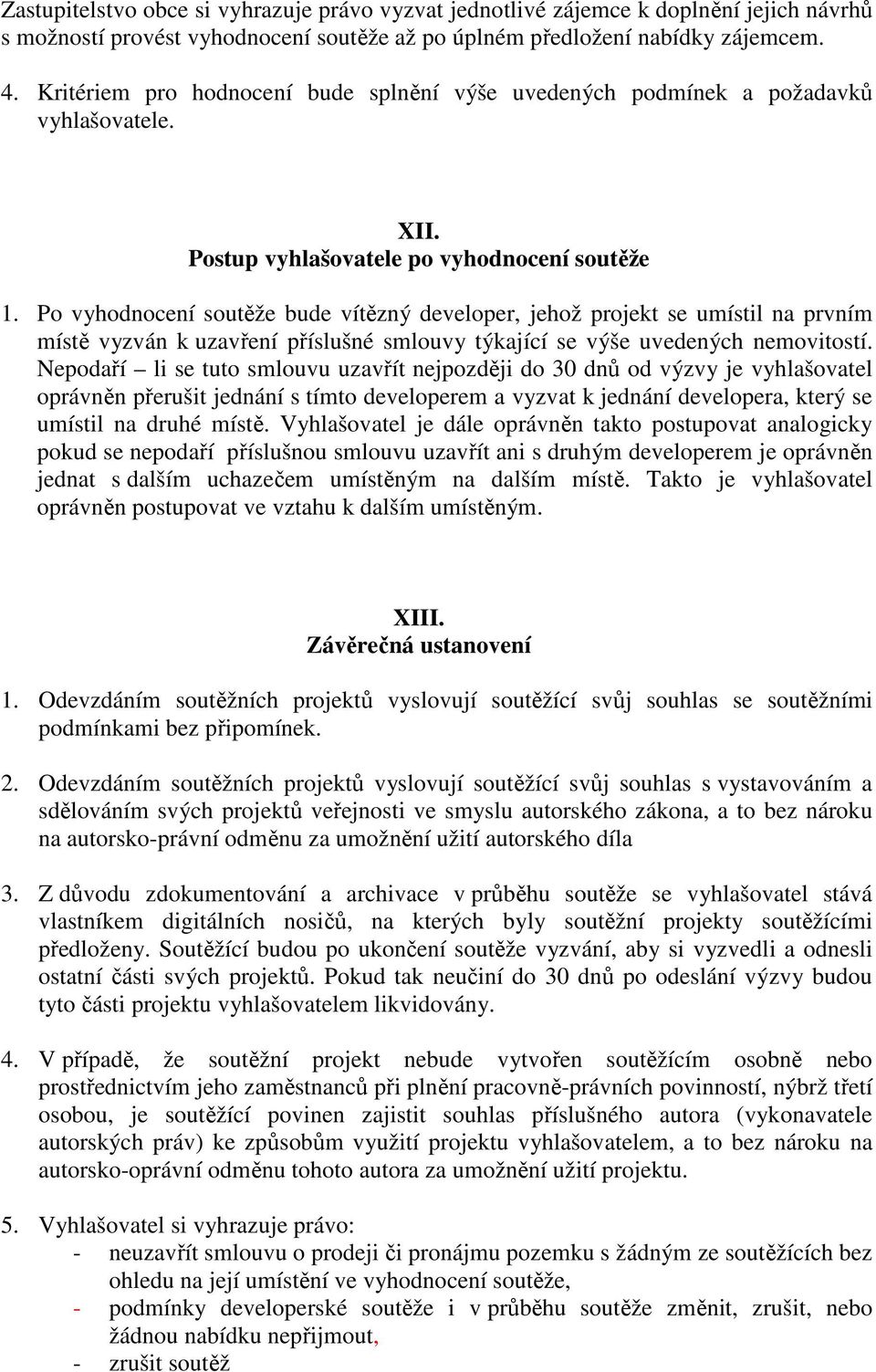 Po vyhodnocení soutěže bude vítězný developer, jehož projekt se umístil na prvním místě vyzván k uzavření příslušné smlouvy týkající se výše uvedených nemovitostí.