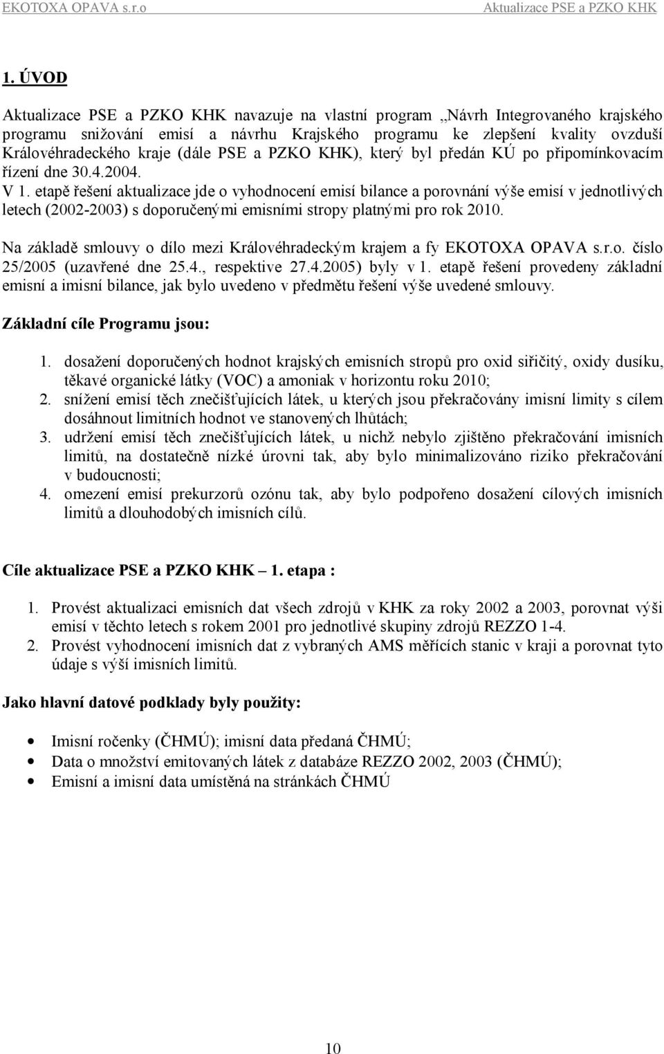 etapě řešení aktualizace jde o vyhodnocení emisí bilance a porovnání výše emisí v jednotlivých letech (22-23) s doporučenými emisními stropy platnými pro rok 21.