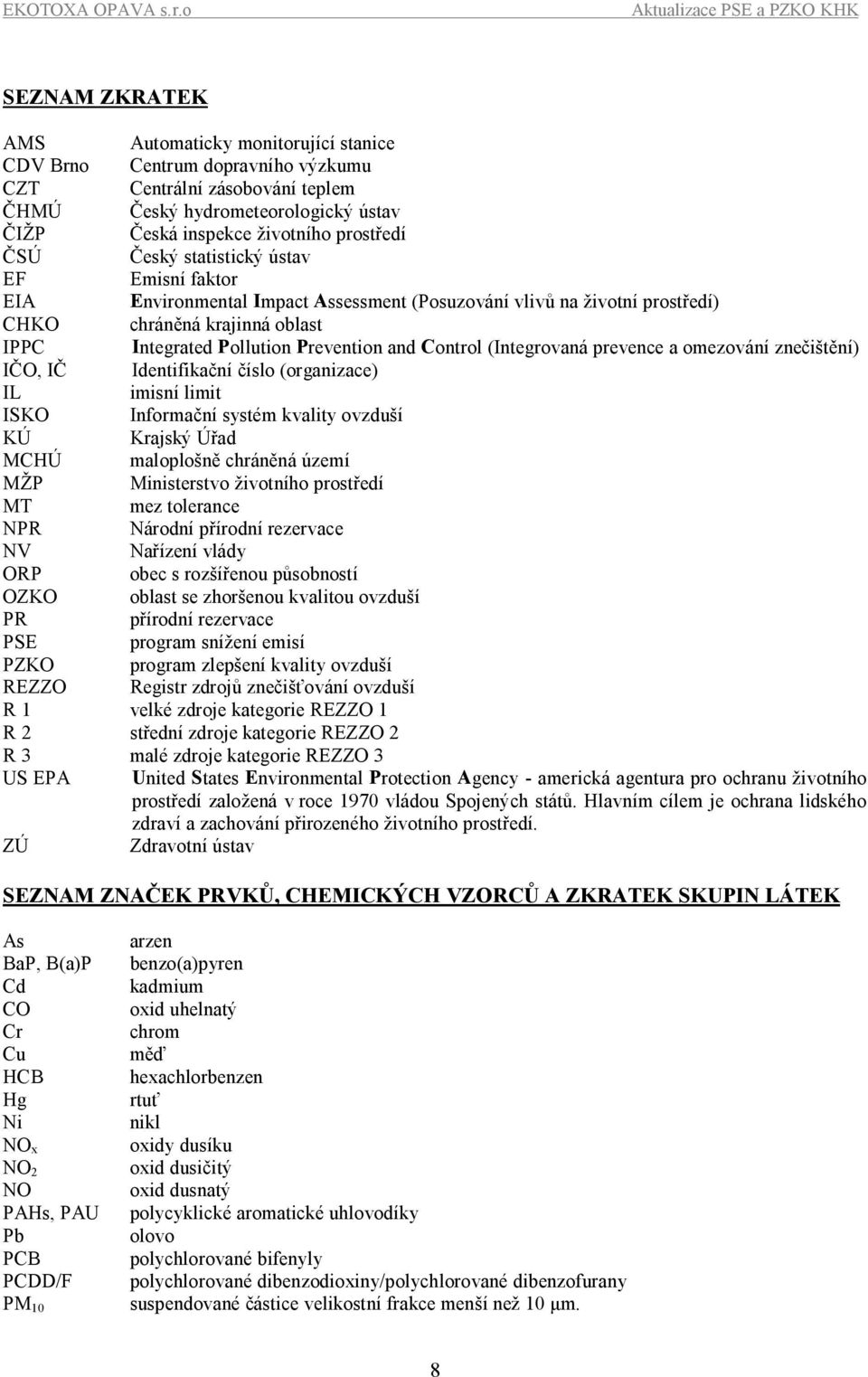 (Integrovaná prevence a omezování znečištění) IČO, IČ Identifikační číslo (organizace) IL imisní limit ISKO Informační systém kvality ovzduší KÚ Krajský Úřad MCHÚ maloplošně chráněná území MŽP