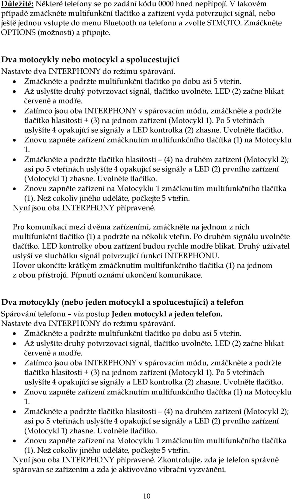 Dva motocykly nebo motocykl a spolucestující Nastavte dva INTERPHONY do režimu spárování. Zmáčkněte a podržte multifunkční tlačítko po dobu asi 5 vteřin.