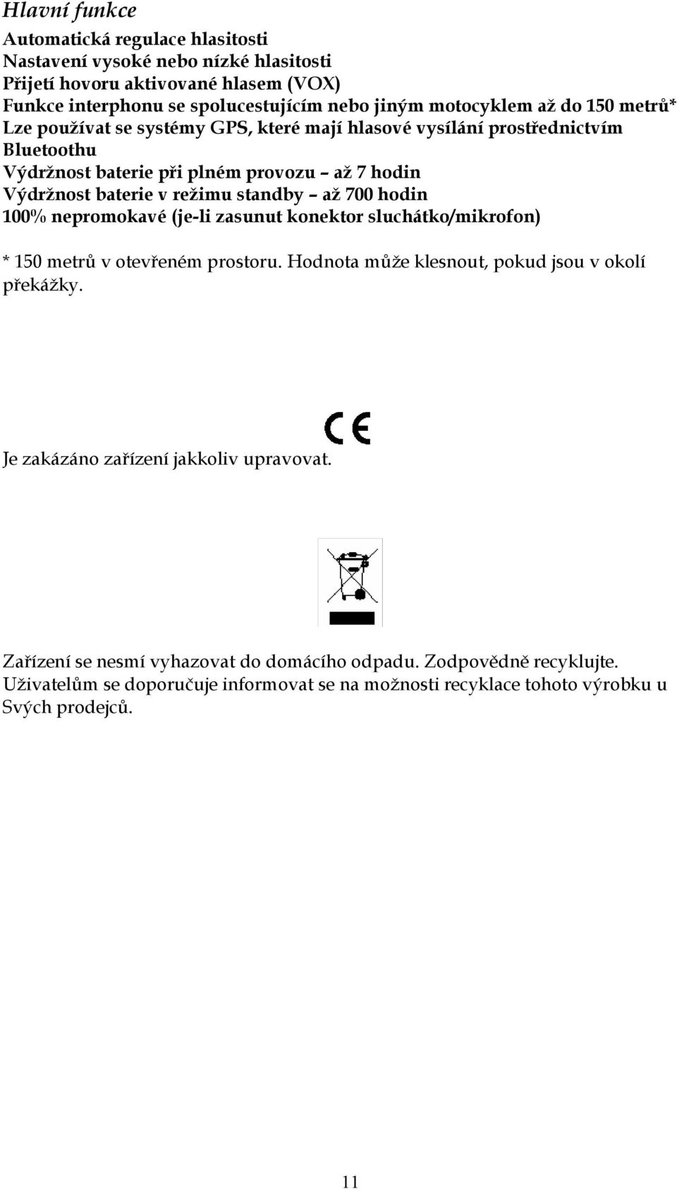 až 700 hodin 100% nepromokavé (je-li zasunut konektor sluchátko/mikrofon) * 150 metrů v otevřeném prostoru. Hodnota může klesnout, pokud jsou v okolí překážky.