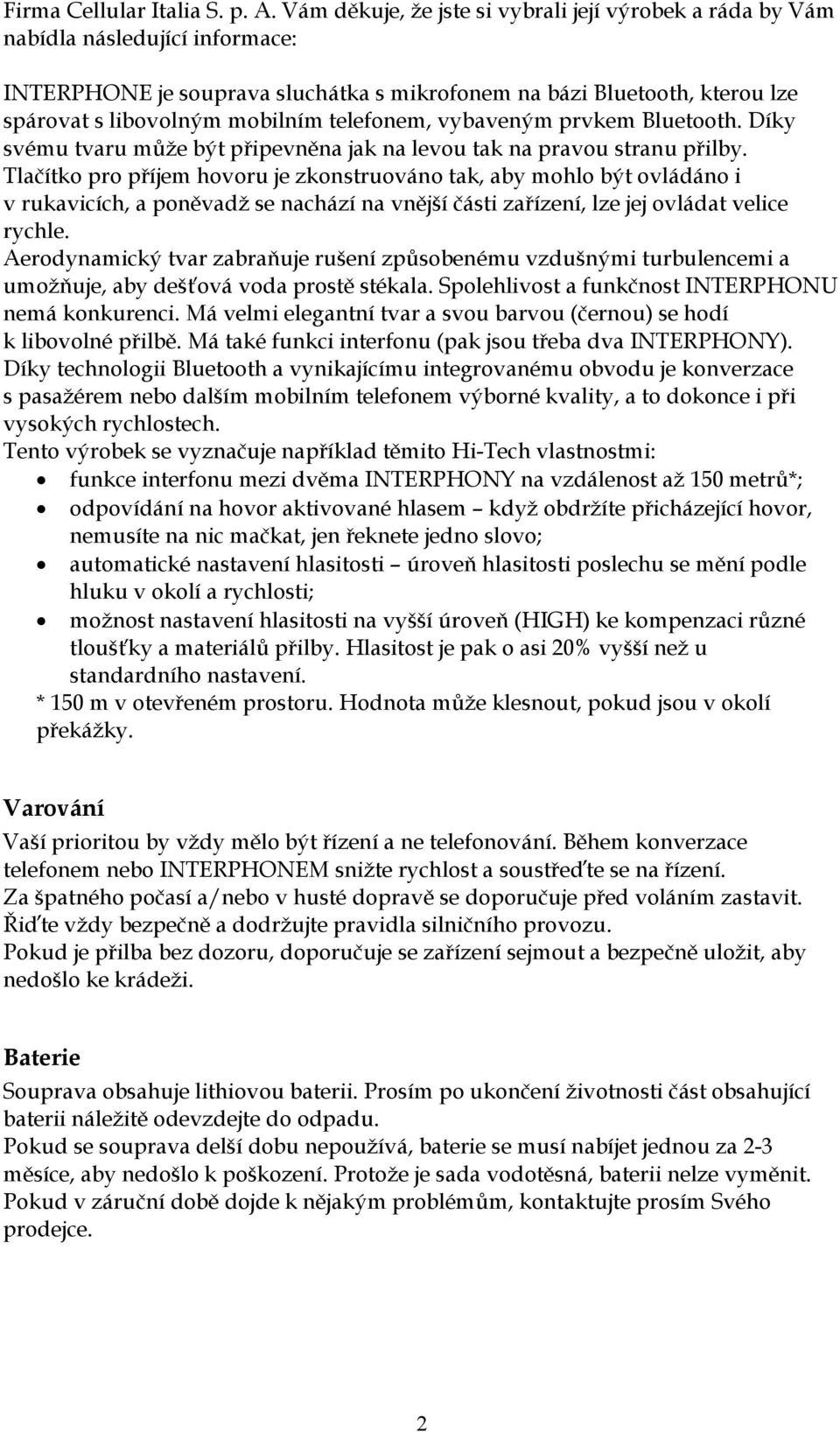 telefonem, vybaveným prvkem Bluetooth. Díky svému tvaru může být připevněna jak na levou tak na pravou stranu přilby.