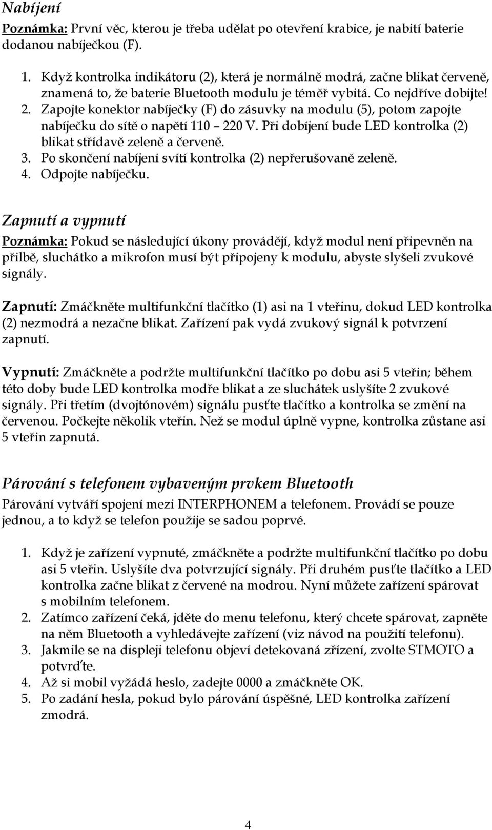 Zapojte konektor nabíječky (F) do zásuvky na modulu (5), potom zapojte nabíječku do sítě o napětí 110 220 V. Při dobíjení bude LED kontrolka (2) blikat střídavě zeleně a červeně. 3.