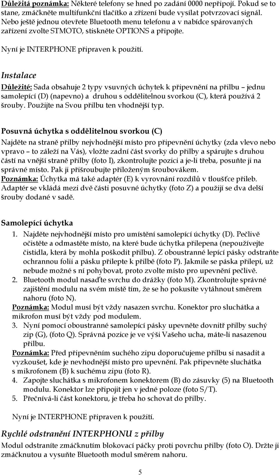 Instalace Důležité: Sada obsahuje 2 typy vsuvných úchytek k připevnění na přilbu jednu samolepící (D) (napevno) a druhou s oddělitelnou svorkou (C), která používá 2 šrouby.
