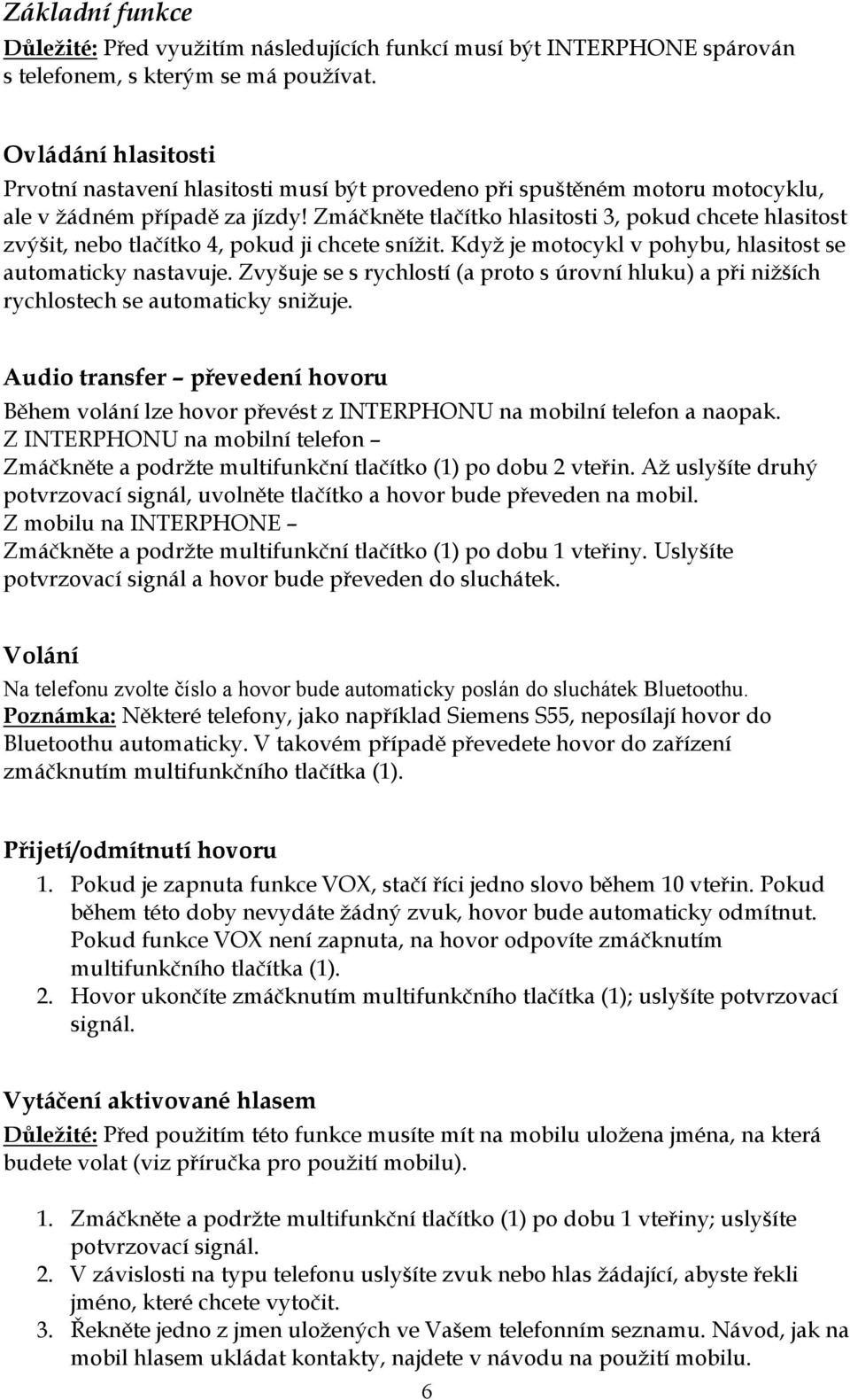 Zmáčkněte tlačítko hlasitosti 3, pokud chcete hlasitost zvýšit, nebo tlačítko 4, pokud ji chcete snížit. Když je motocykl v pohybu, hlasitost se automaticky nastavuje.