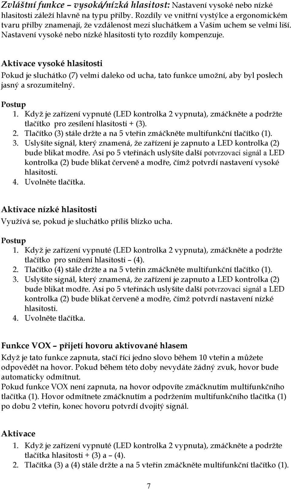 Aktivace vysoké hlasitosti Pokud je sluchátko (7) velmi daleko od ucha, tato funkce umožní, aby byl poslech jasný a srozumitelný. Postup 1.