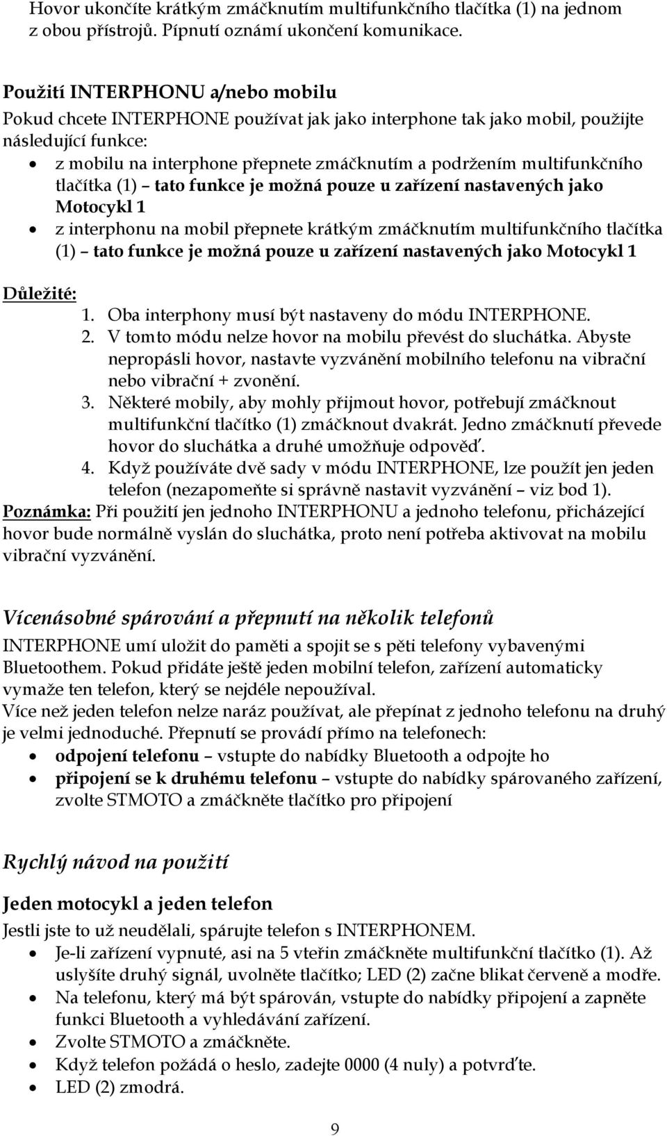 multifunkčního tlačítka (1) tato funkce je možná pouze u zařízení nastavených jako Motocykl 1 z interphonu na mobil přepnete krátkým zmáčknutím multifunkčního tlačítka (1) tato funkce je možná pouze