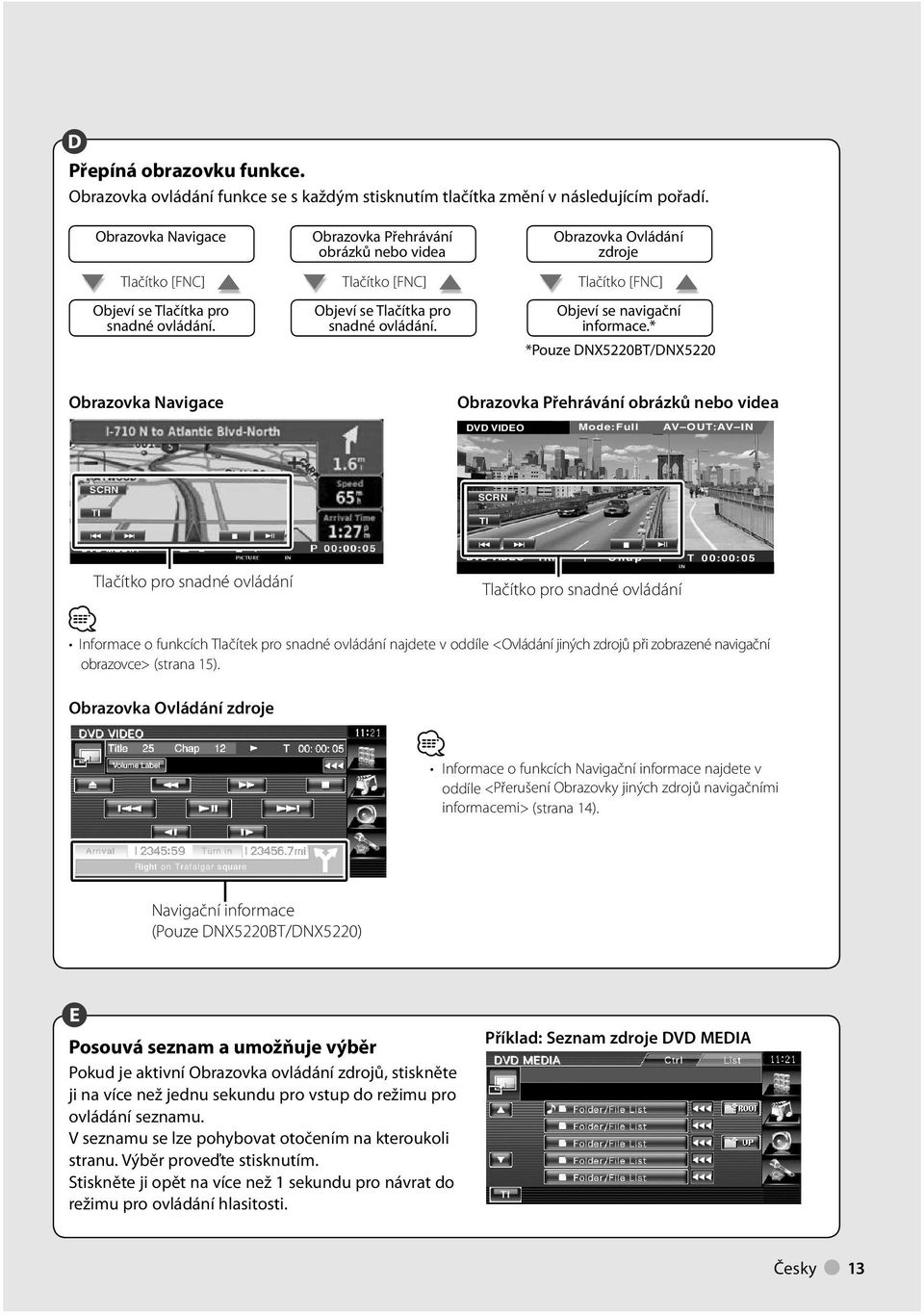 * *Pouze DNX50BT/DNX50 Obrazovka Navigace Obrazovka Přehrávání obrázků nebo videa DVD VIDEO Mode:Full AV OUT:AV IN SCRN TI DVD VIDEO Title Chap T 00:00:05 Tlačítko pro snadné ovládání Tlačítko pro