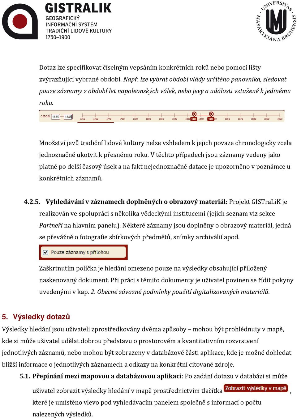 Množství jevů tradiční lidové kultury nelze vzhledem k jejich povaze chronologicky zcela jednoznačně ukotvit k přesnému roku.