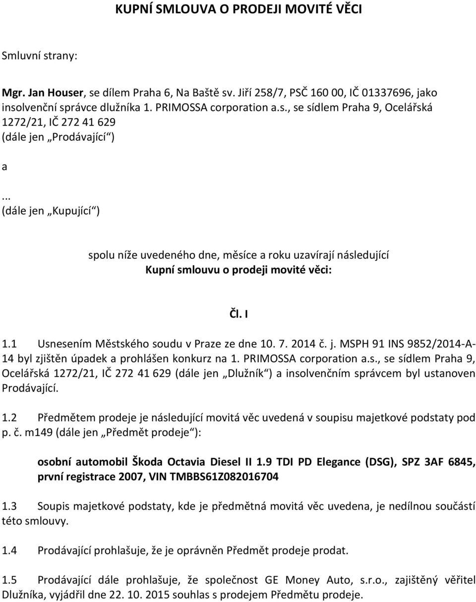 PRIMOSSA corporation a.s., se sídlem Praha 9, Ocelářská 1272/21, IČ 272 41 629 (dále jen Dlužník ) a insolvenčním správcem byl ustanoven Prodávající. 1.2 Předmětem prodeje je následující movitá věc uvedená v soupisu majetkové podstaty pod p.