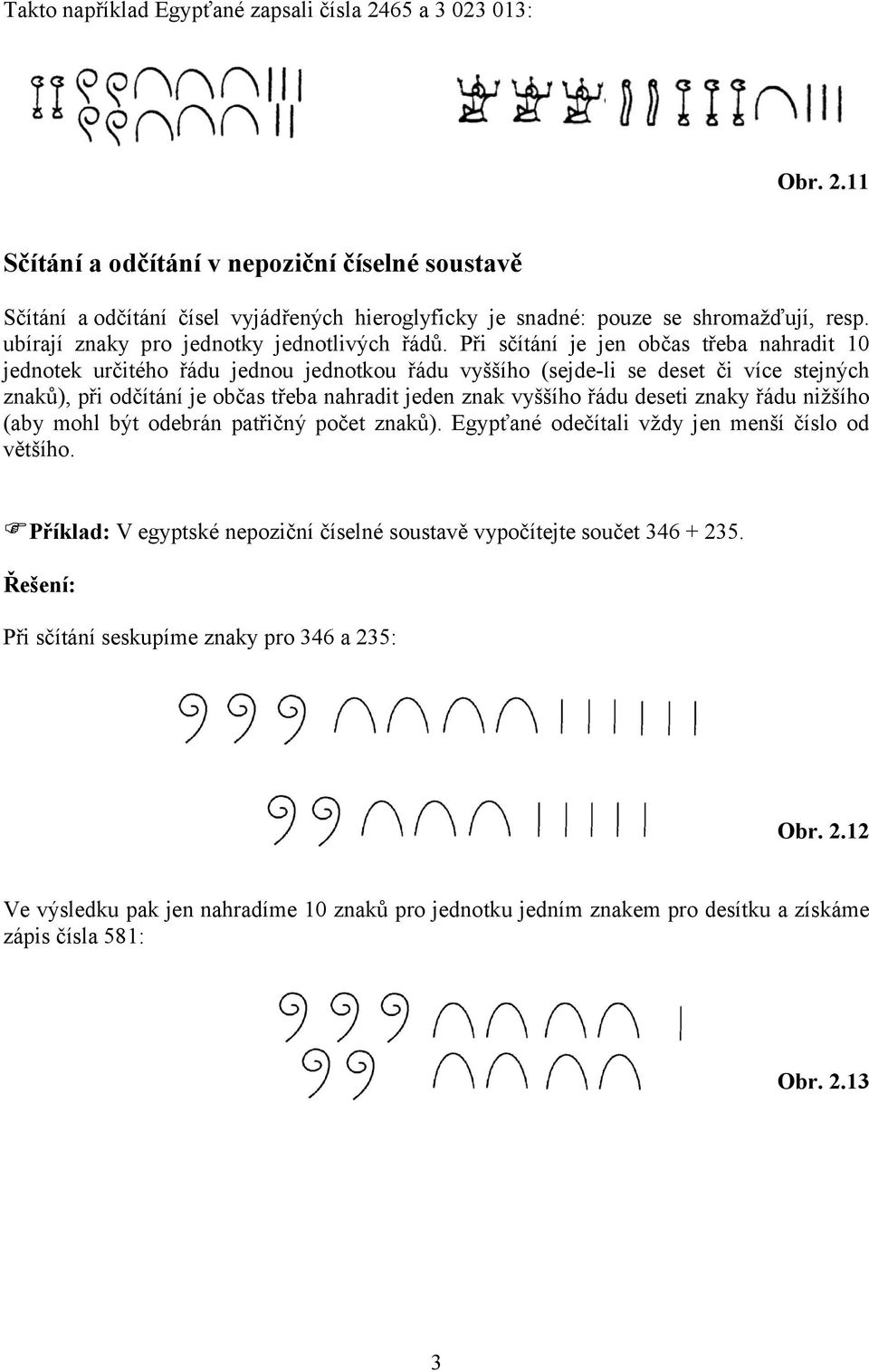 Při sčítání je jen občas třeba nahradit 10 jednotek určitého řádu jednou jednotkou řádu vyššího (sejde-li se deset či více stejných znaků), při odčítání je občas třeba nahradit jeden znak vyššího