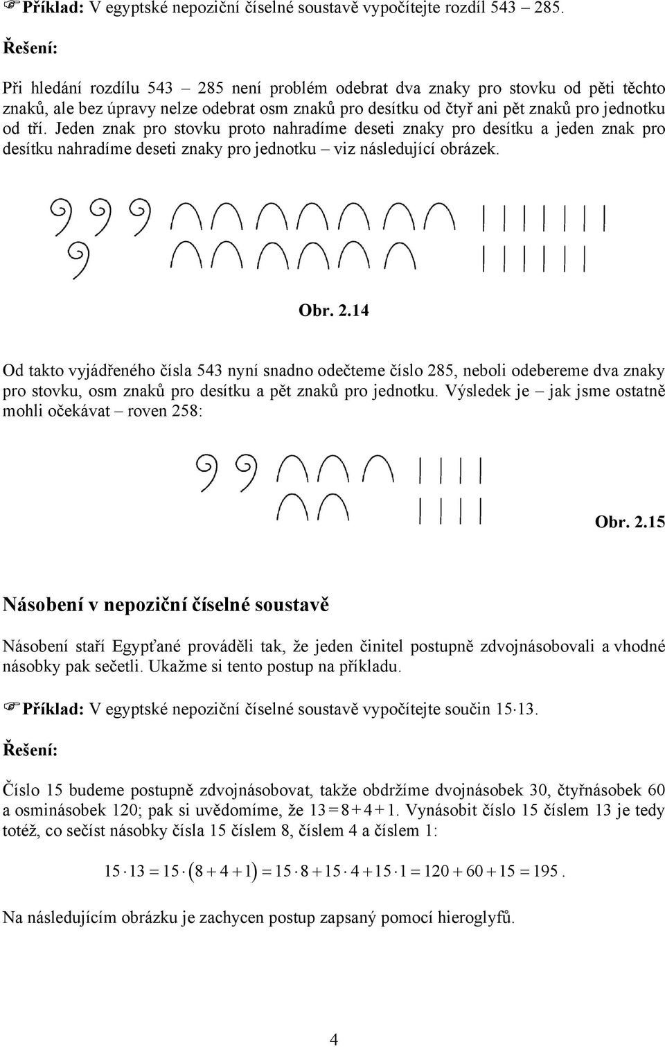 Jeden znak pro stovku proto nahradíme deseti znaky pro desítku a jeden znak pro desítku nahradíme deseti znaky pro jednotku viz následující obrázek. Obr. 2.