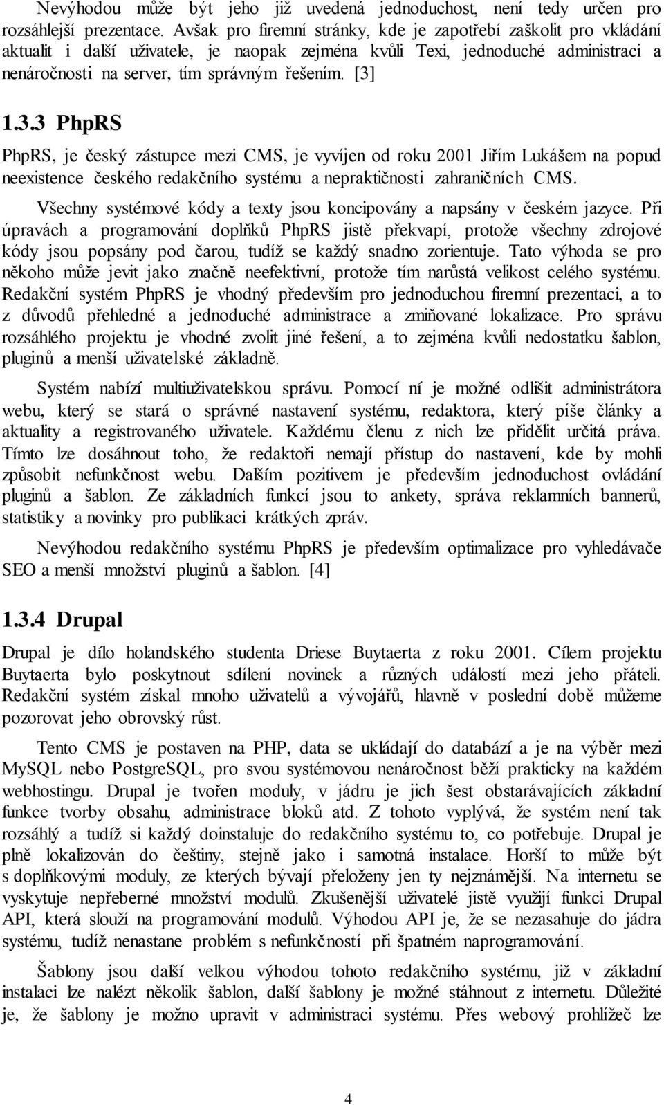 [3] 1.3.3 PhpRS PhpRS, je český zástupce mezi CMS, je vyvíjen od roku 2001 Jiřím Lukášem na popud neexistence českého redakčního systému a nepraktičnosti zahraničních CMS.