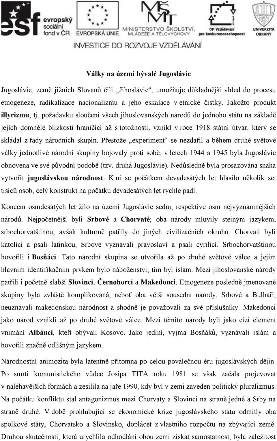 požadavku sloučení všech jihoslovanských národů do jednoho státu na základě jejich domnělé blízkosti hraničící až s totožností, vznikl v roce 1918 státní útvar, který se skládal z řady národních