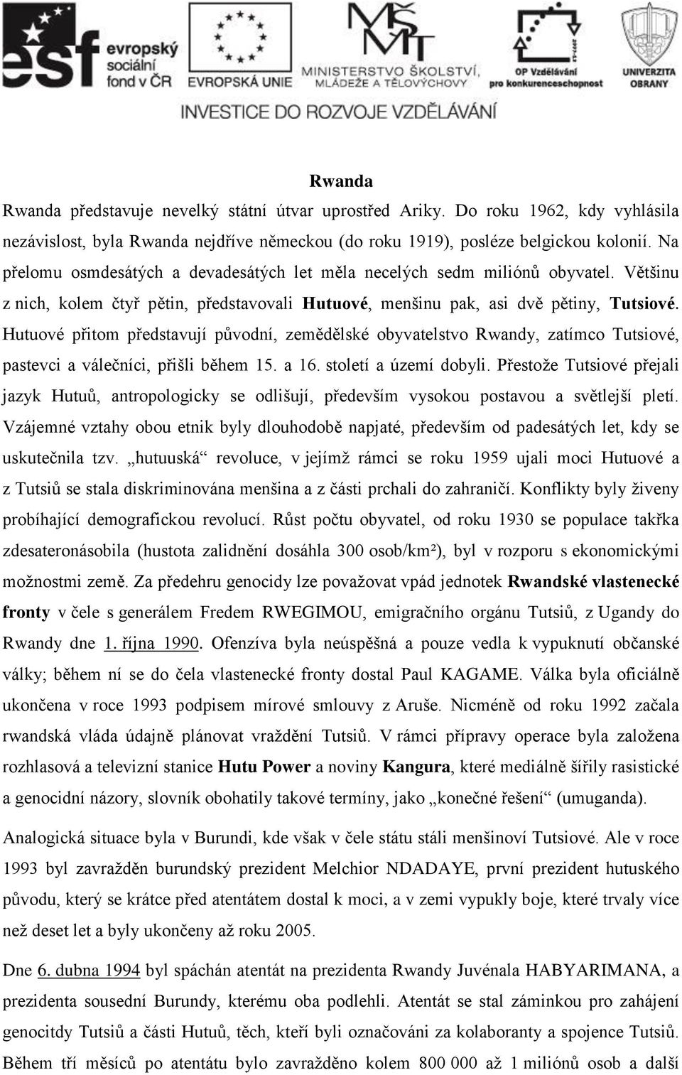 Hutuové přitom představují původní, zemědělské obyvatelstvo Rwandy, zatímco Tutsiové, pastevci a válečníci, přišli během 15. a 16. století a území dobyli.