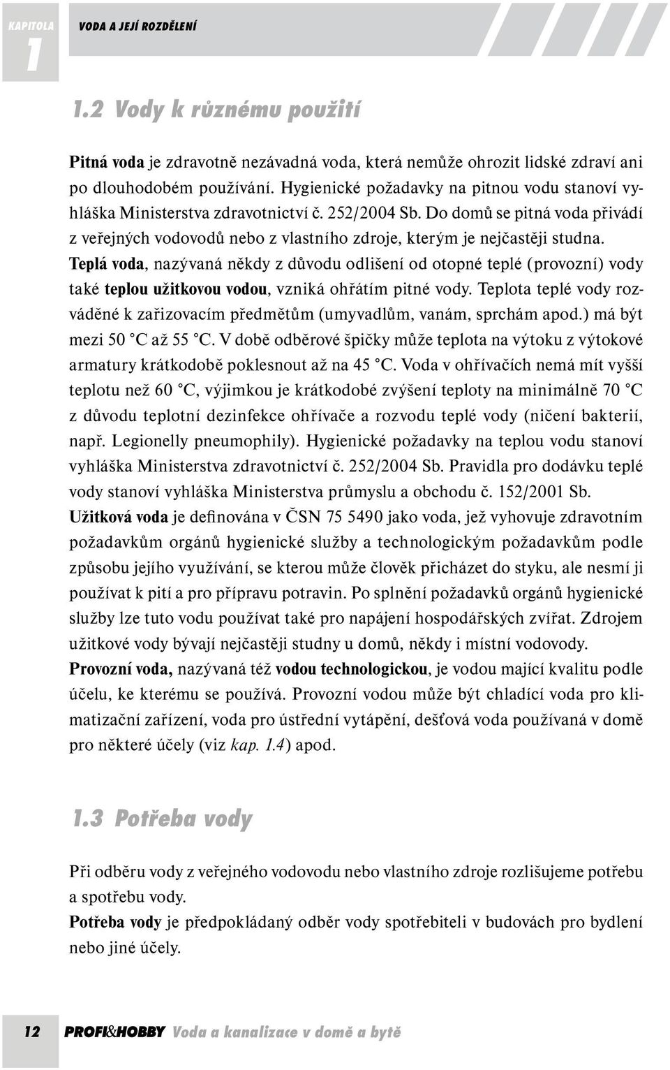 Teplá voda, nazývaná někdy z důvodu odlišení od otopné teplé (provozní) vody také teplou užitkovou vodou, vzniká ohřátím pitné vody.