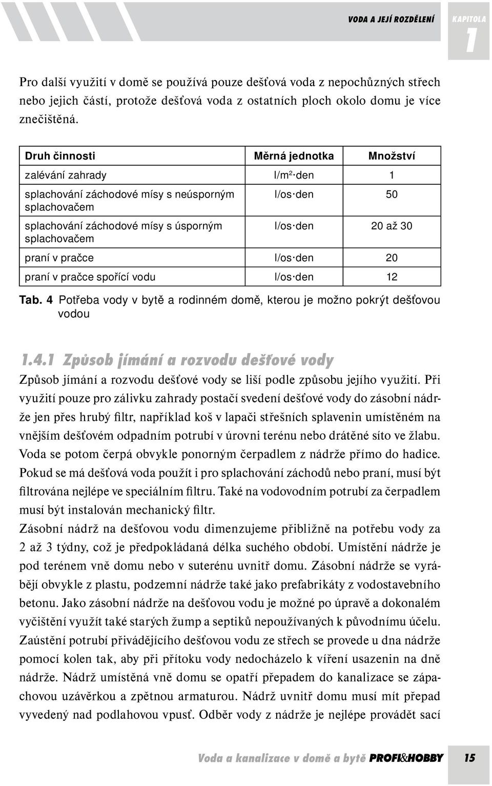 splachovačem praní v pračce l/os den 20 praní v pračce spořící vodu l/os den 12 Tab. 4 Potřeba vody v bytě a rodinném domě, kterou je možno pokrýt dešťovou vodou 1.4.1 Způsob jímání a rozvodu dešťové vody Způsob jímání a rozvodu dešťové vody se liší podle způsobu jejího využití.