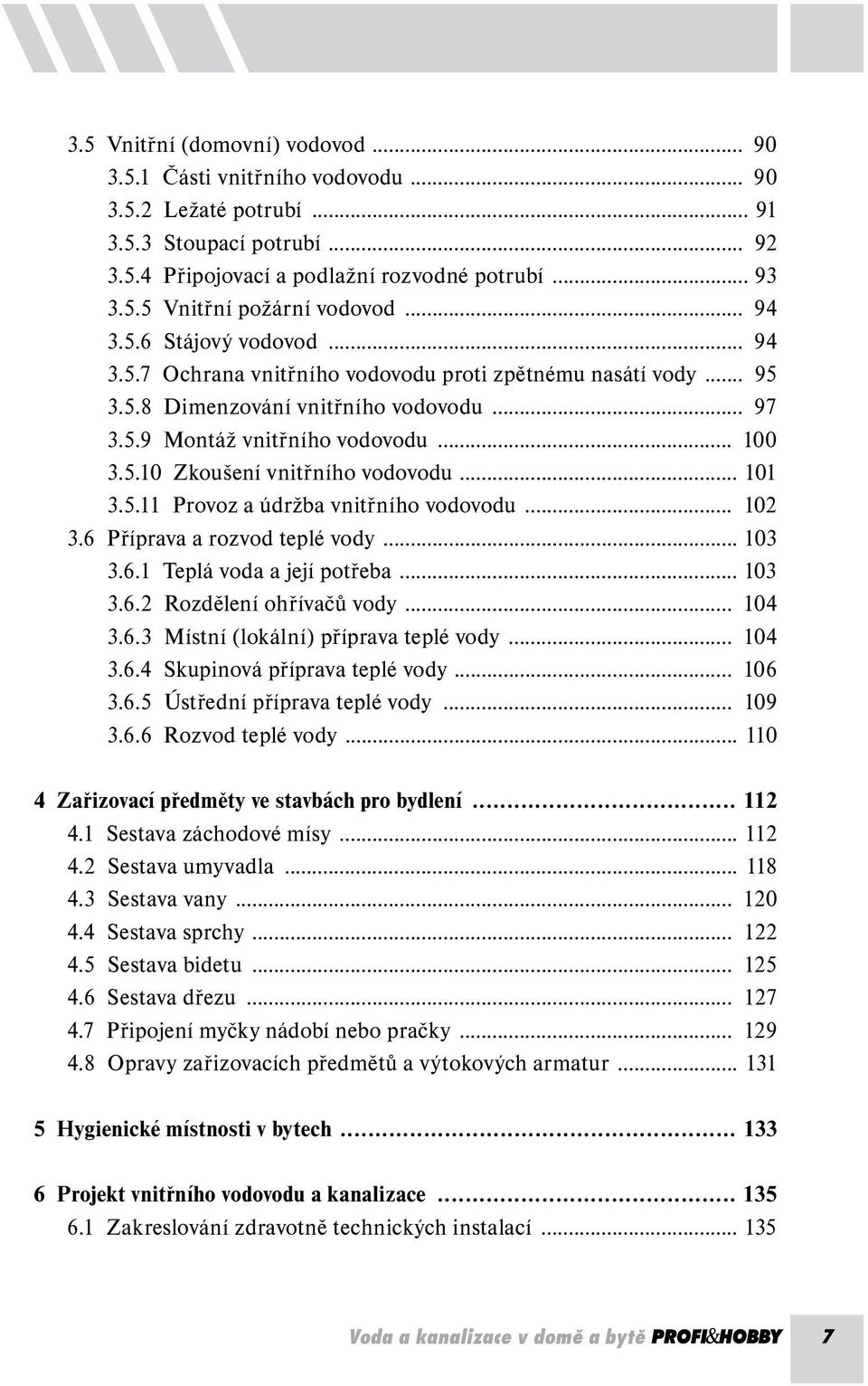 .. 101 3.5.11 Provoz a údržba vnitřního vodovodu... 102 3.6 Příprava a rozvod teplé vody... 103 3.6.1 Teplá voda a její potřeba... 103 3.6.2 Rozdělení ohřívačů vody... 104 3.6.3 Místní (lokální) příprava teplé vody.