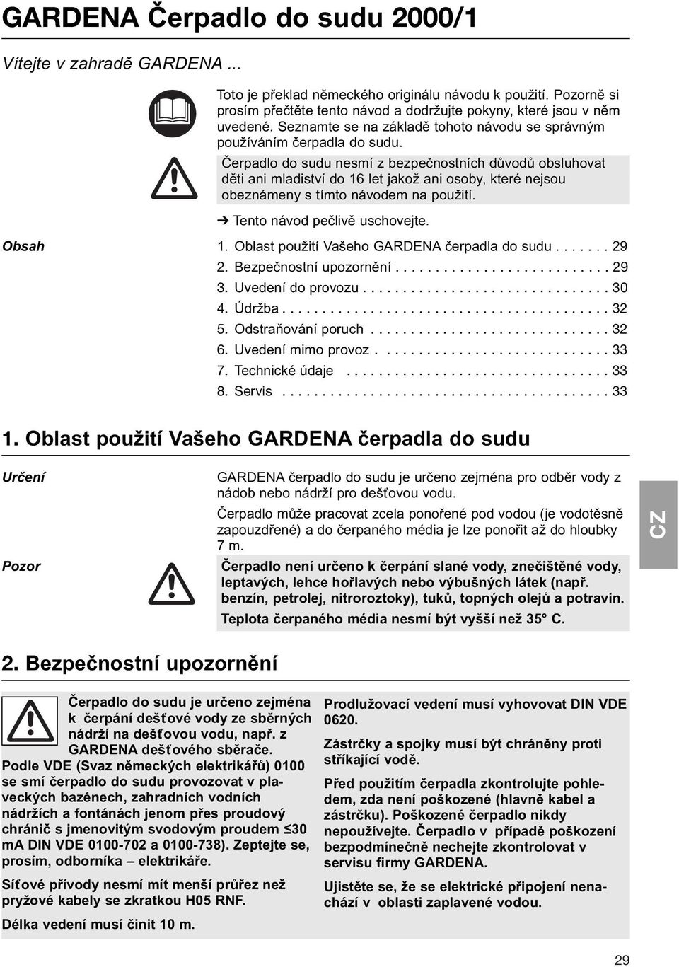Čerpadlo do sudu nesmí z bezpečnostních důvodů obsluhovat děti ani mladiství do 16 let jakož ani osoby, které nejsou obeznámeny s tímto návodem na použití. Tento návod pečlivě uschovejte. Obsah 1.