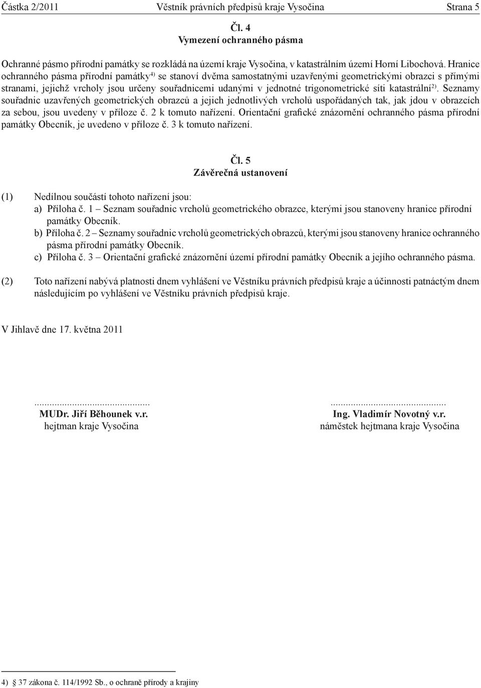Hranice ochranného pásma přírodní památky 4) se stanoví dvěma samostatnými uzavřenými geometrickými obrazci s přímými stranami, jejichž vrcholy jsou určeny souřadnicemi udanými v jednotné