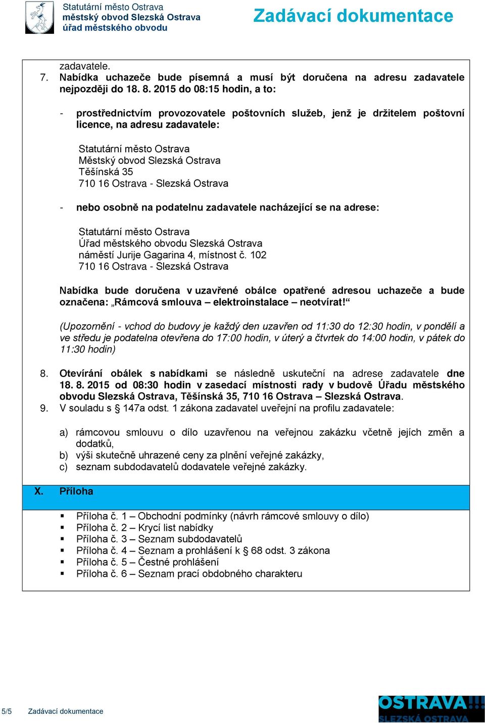 35 710 16 Ostrava - Slezská Ostrava - nebo osobně na podatelnu zadavatele nacházející se na adrese: Statutární město Ostrava Úřad městského obvodu Slezská Ostrava náměstí Jurije Gagarina 4, místnost