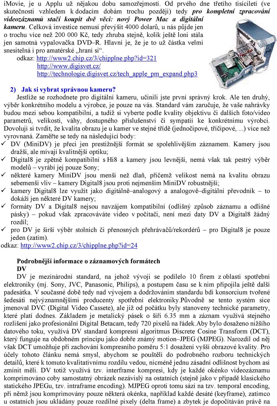 Celková investice nemusí převýšit 4000 dolarů, u nás půjde jen o trochu více než 200 000 Kč, tedy zhruba stejně, kolik ještě loni stála jen samotná vypalovačka DVD R.