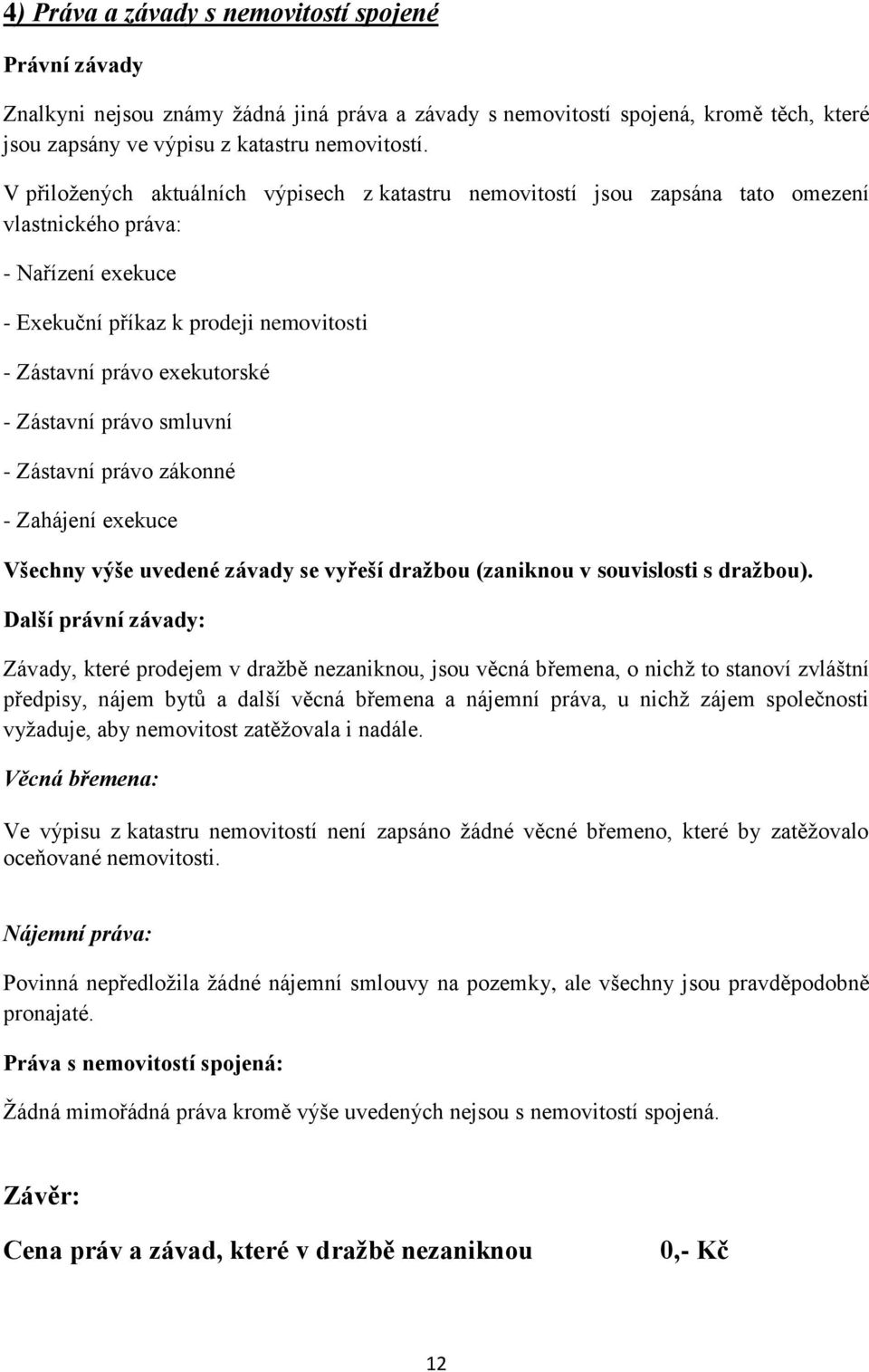 Zástavní právo smluvní - Zástavní právo zákonné - Zahájení exekuce Všechny výše uvedené závady se vyřeší dražbou (zaniknou v souvislosti s dražbou).