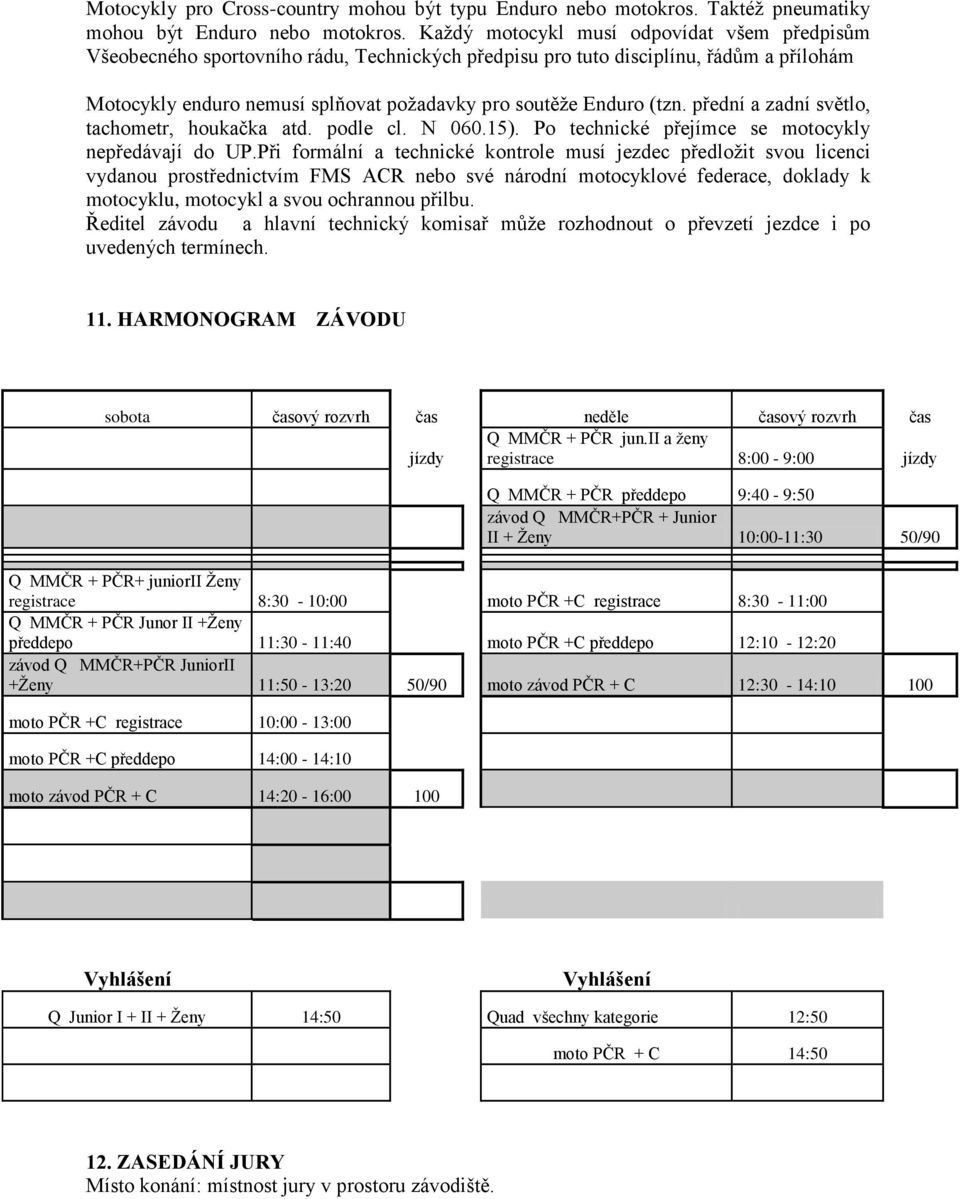 (tzn. přední a zadní světlo, tachometr, houkačka atd. podle cl. N 060.15). Po technické přejímce se motocykly nepředávají do UP.