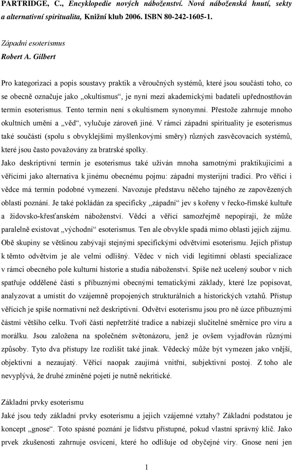 esoterismus. Tento termín není s okultismem synonymní. Přestože zahrnuje mnoho okultních umění a věd, vylučuje zároveň jiné.