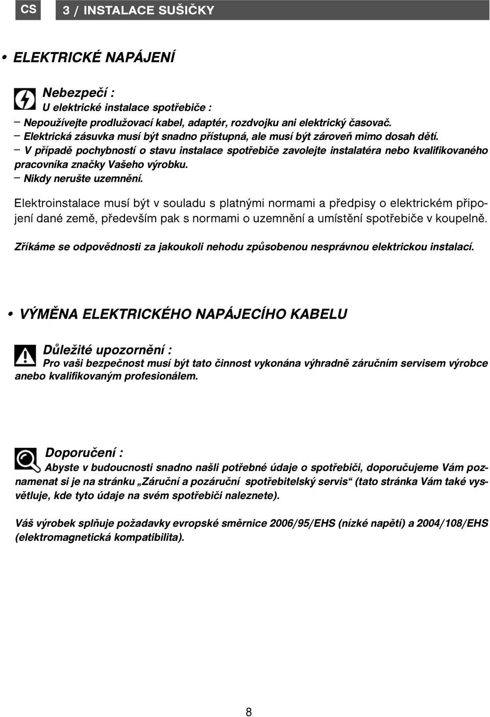 V případě pochybností o stavu instalace spotřebiče zavolejte instalatéra nebo kvalifikovaného pracovníka značky Vašeho výrobku. Nikdy nerušte uzemnění.