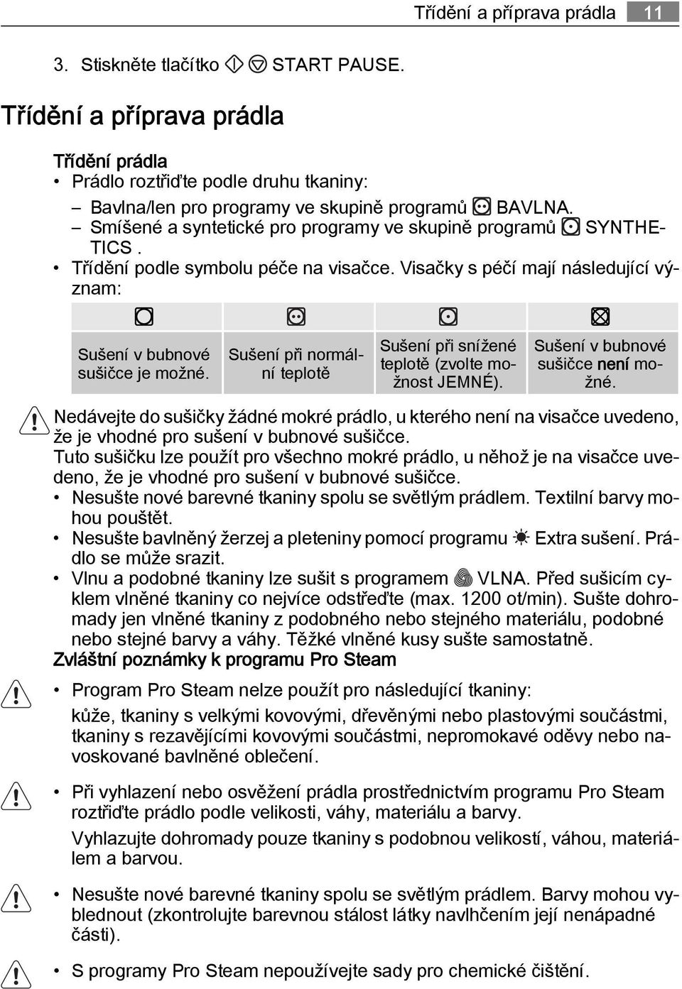 Sušení při normální teplotě Sušení při snížené teplotě (zvolte možnost JEMNÉ). Sušení v bubnové sušičce není možné.