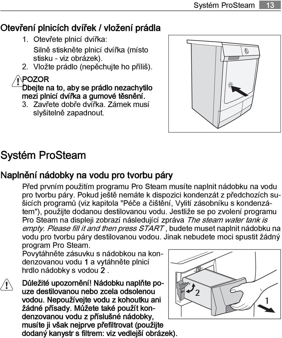 Systém ProSteam Naplnění nádobky na vodu pro tvorbu páry Před prvním použitím programu Pro Steam musíte naplnit nádobku na vodu pro tvorbu páry.