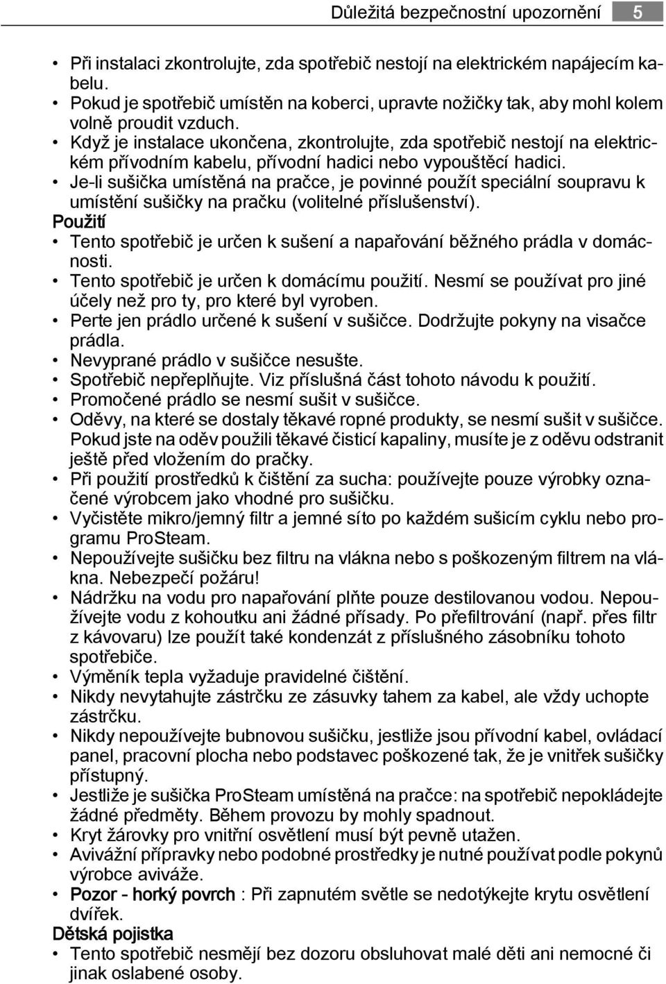 Když je instalace ukončena, zkontrolujte, zda spotřebič nestojí na elektrickém přívodním kabelu, přívodní hadici nebo vypouštěcí hadici.